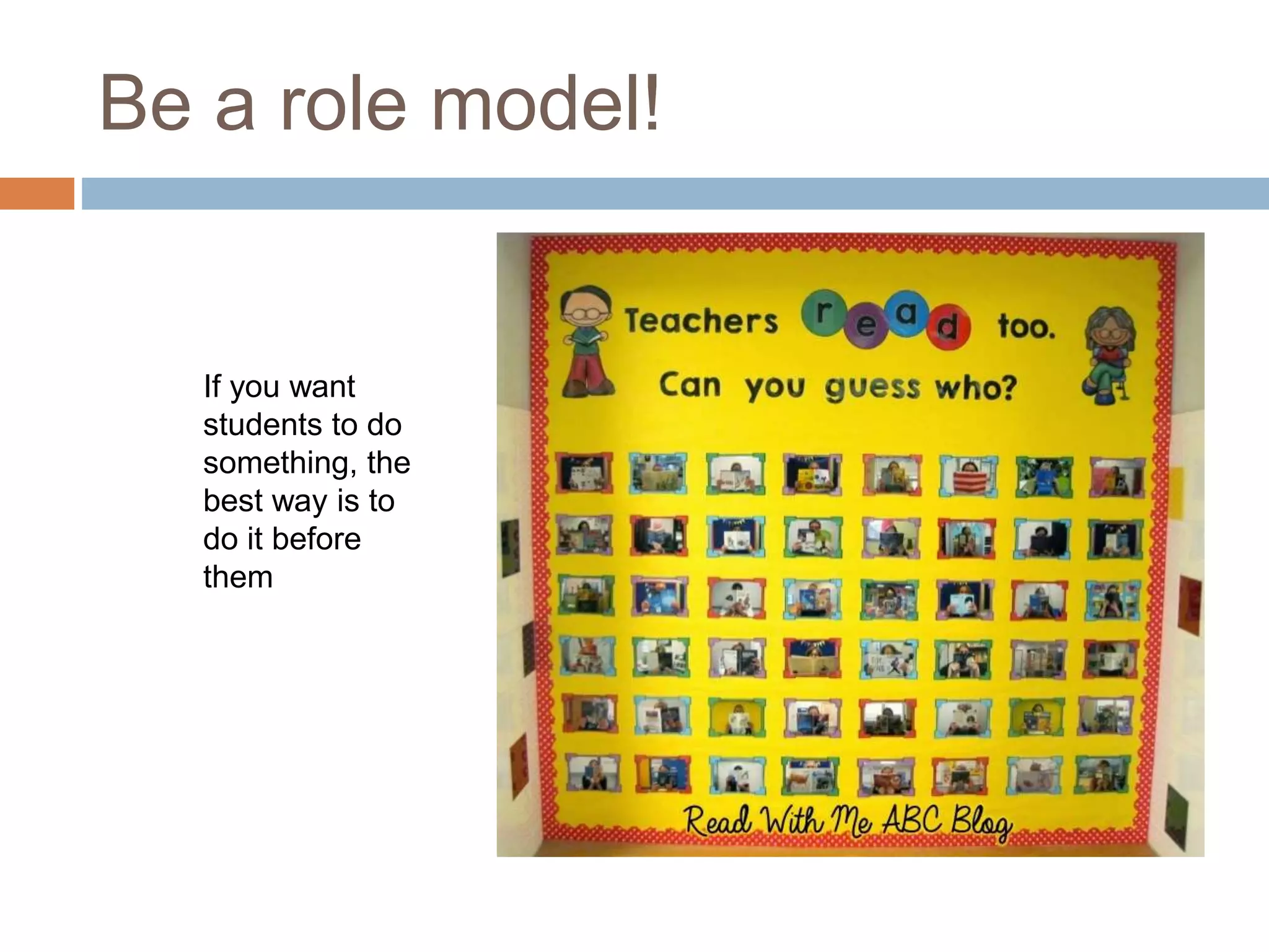 Be a role model!
If you want
students to do
something, the
best way is to
do it before
them
 