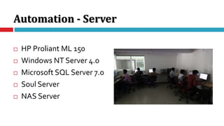 Automation - Server
 HP Proliant ML 150
 Windows NT Server 4.0
 Microsoft SQL Server 7.0
 Soul Server
 NAS Server
 
