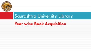 Year wise Book Acquisition
Saurashtra University Library
 