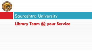 Library Team @ your Service
Saurashtra University
 