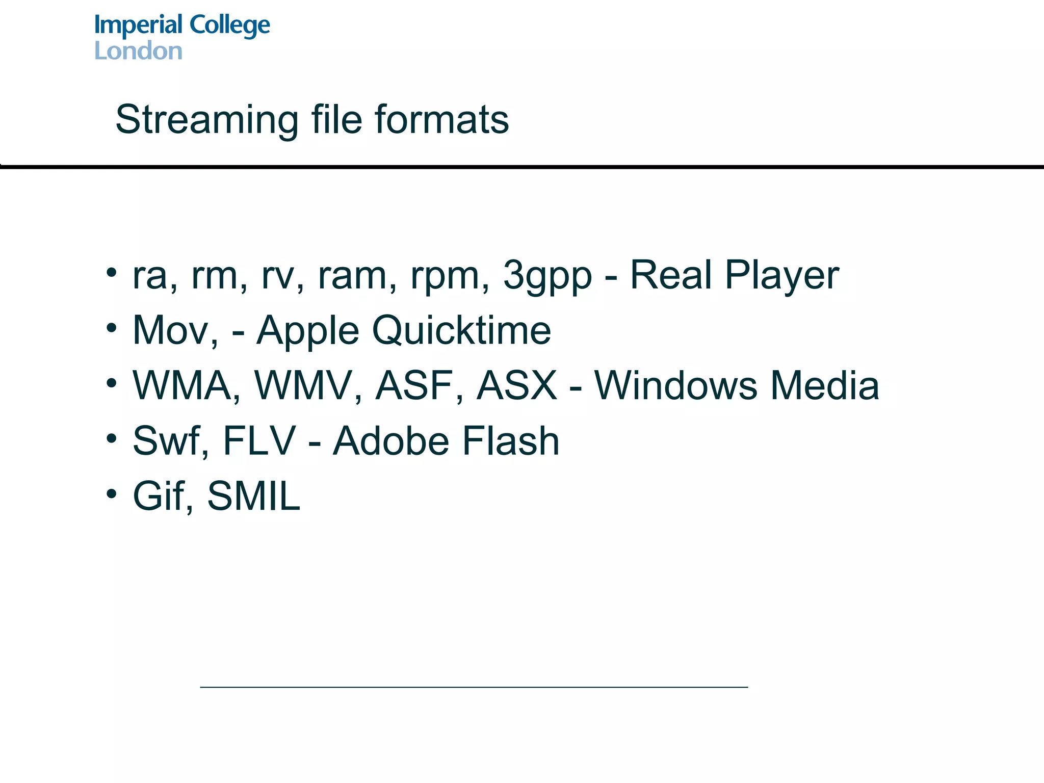 ra, rm, rv, ram, rpm, 3gpp - Real Player Mov, - Apple Quicktime WMA, WMV, ASF, ASX - Windows Media Swf, FLV - Adobe Flash Gif, SMIL Streaming file formats 