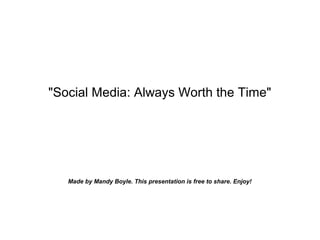 "Social Media: Always Worth the Time"
Made by Mandy Boyle. This presentation is free to share. Enjoy!
 