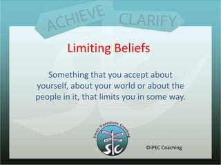 Limiting BeliefsSomething that you accept about yourself, about your world or about the people in it, that limits you in some way.©iPEC Coaching