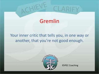 GremlinYour inner critic that tells you, in one way or another, that you’re not good enough.©iPEC Coaching