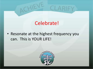 Step #2Celebrate!Resonate at the highest frequency you can.  This is YOUR LIFE!
