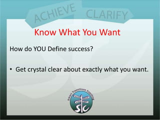 Know What You WantHow do YOU Define success?Get crystal clear about exactly what you want.