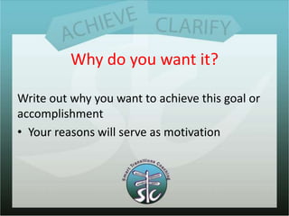 Why do you want it?Write out why you want to achieve this goal or accomplishmentYour reasons will serve as motivation