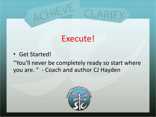 Execute!Get Started!“You’ll never be completely ready so start where you are. “  - Coach and author CJ Hayden 