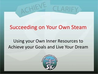 Succeeding on Your Own Steam

  Using your Own Inner Resources to
Achieve your Goals and Live Your Dream
 