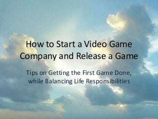 How to Start a Video Game
Company and Release a Game
Tips on Getting the First Game Done,
while Balancing Life Responsibilities
 
