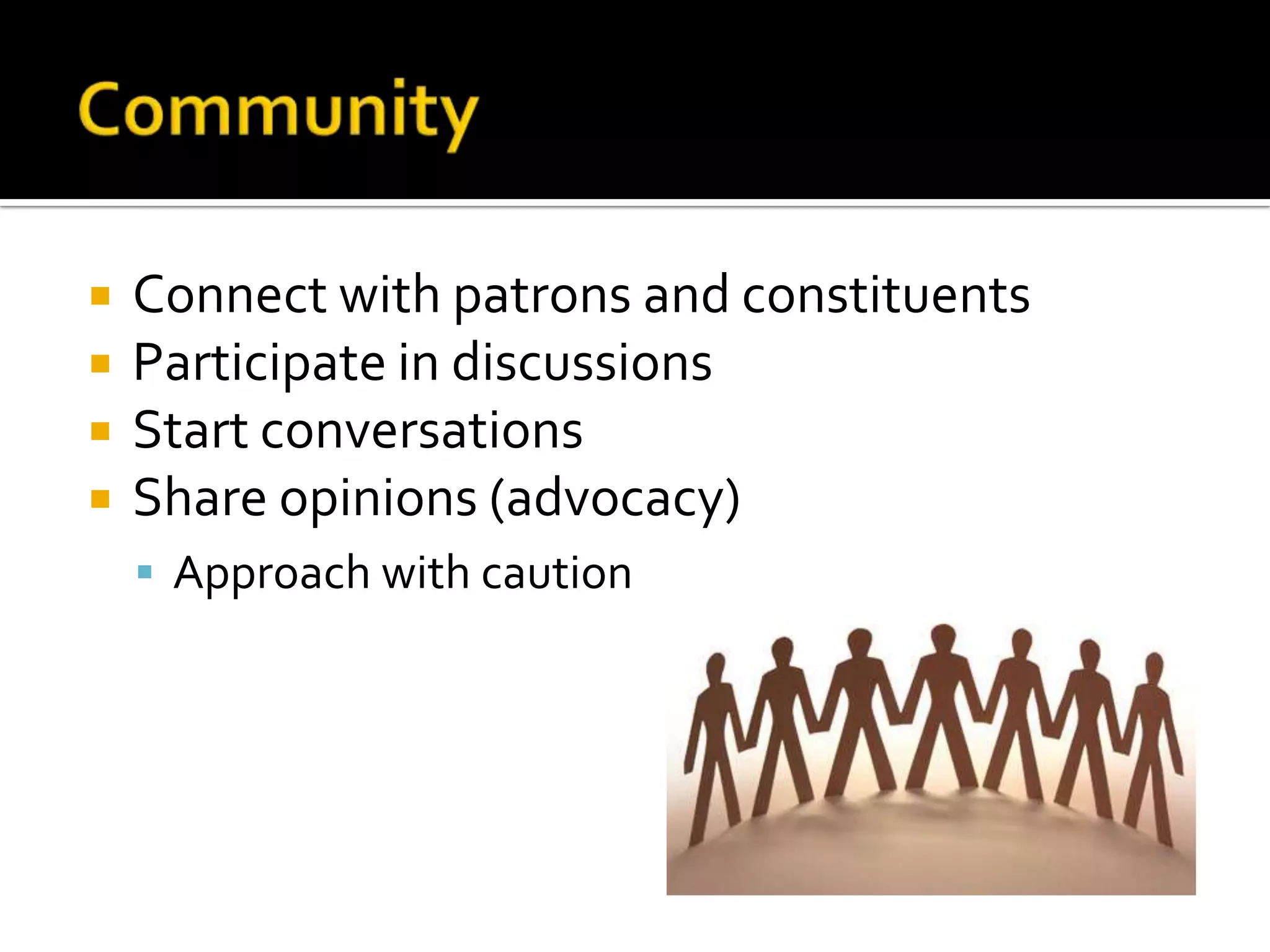 CommunityConnect with patrons and constituentsParticipate in discussions Start conversationsShare opinions (advocacy)Approach with caution