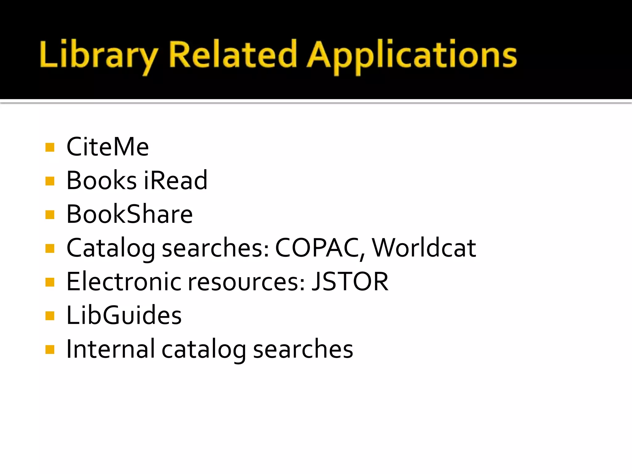 Library Related ApplicationsCiteMeBooks iReadBookShareCatalog searches: COPAC, WorldcatElectronic resources: JSTORLibGuidesInternal catalog searches
