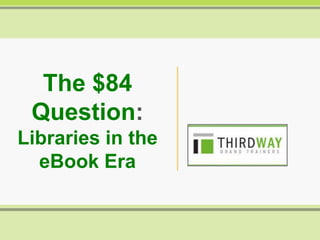 The $84
Question:
Libraries in the
eBook Era
 