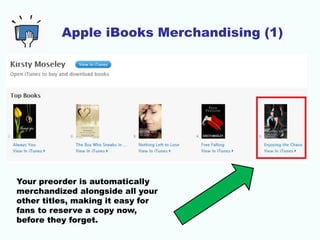 Apple iBooks Merchandising (1)
Your preorder is automatically
merchandized alongside all your
other titles, making it easy for
fans to reserve a copy now,
before they forget.
 