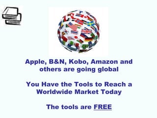 Apple, B&N, Kobo, Amazon and
others are going global
You Have the Tools to Reach a
Worldwide Market Today
The tools are FREE
 
