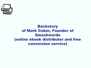 Backstory
of Mark Coker, Founder of
Smashwords
(online ebook distributor and free
conversion service)
 