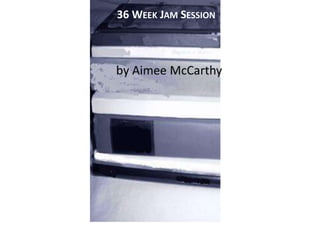 36 WEEK JAM SESSION
 