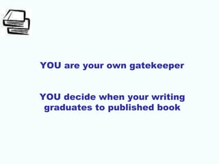 YOU are your own gatekeeper
YOU decide when your writing
graduates to published book
 