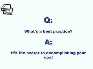 Q:
What’s a best practice?
A:
It’s the secret to accomplishing your
goal
 