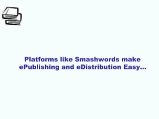 Platforms like Smashwords make
ePublishing and eDistribution Easy…
 