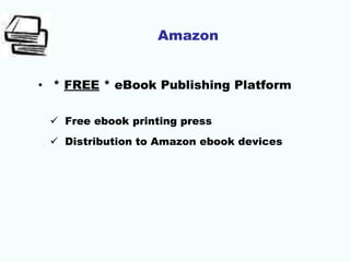 Amazon
• * FREE * eBook Publishing Platform
 Free ebook printing press
 Distribution to Amazon ebook devices
 