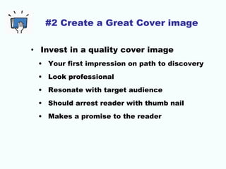 #2 Create a Great Cover image
• Invest in a quality cover image
• Your first impression on path to discovery
• Look professional
• Resonate with target audience
• Should arrest reader with thumb nail
• Makes a promise to the reader
 
