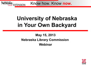 Know how. Know now.
University of Nebraska
in Your Own Backyard
May 15, 2013
Nebraska Library Commission
Webinar
 