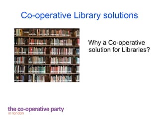 Co-operative Library solutions


                 Why a Co-operative
                 solution for Libraries?
 