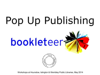 Pop Up Publishing
Workshops at Hounslow, Islington & Wembley Public Libraries, May 2014
 