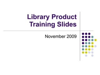 Library Product Training Slides November 2009 
