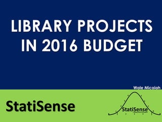 LIBRARY PROJECTS
IN 2016 BUDGET
StatiSense
Wale Micaiah
 