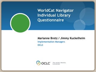 WorldCat Navigator Individual Library Questionnaire Marianne Bretz / Jimmy Kuckelheim Implementation Managers OCLC 