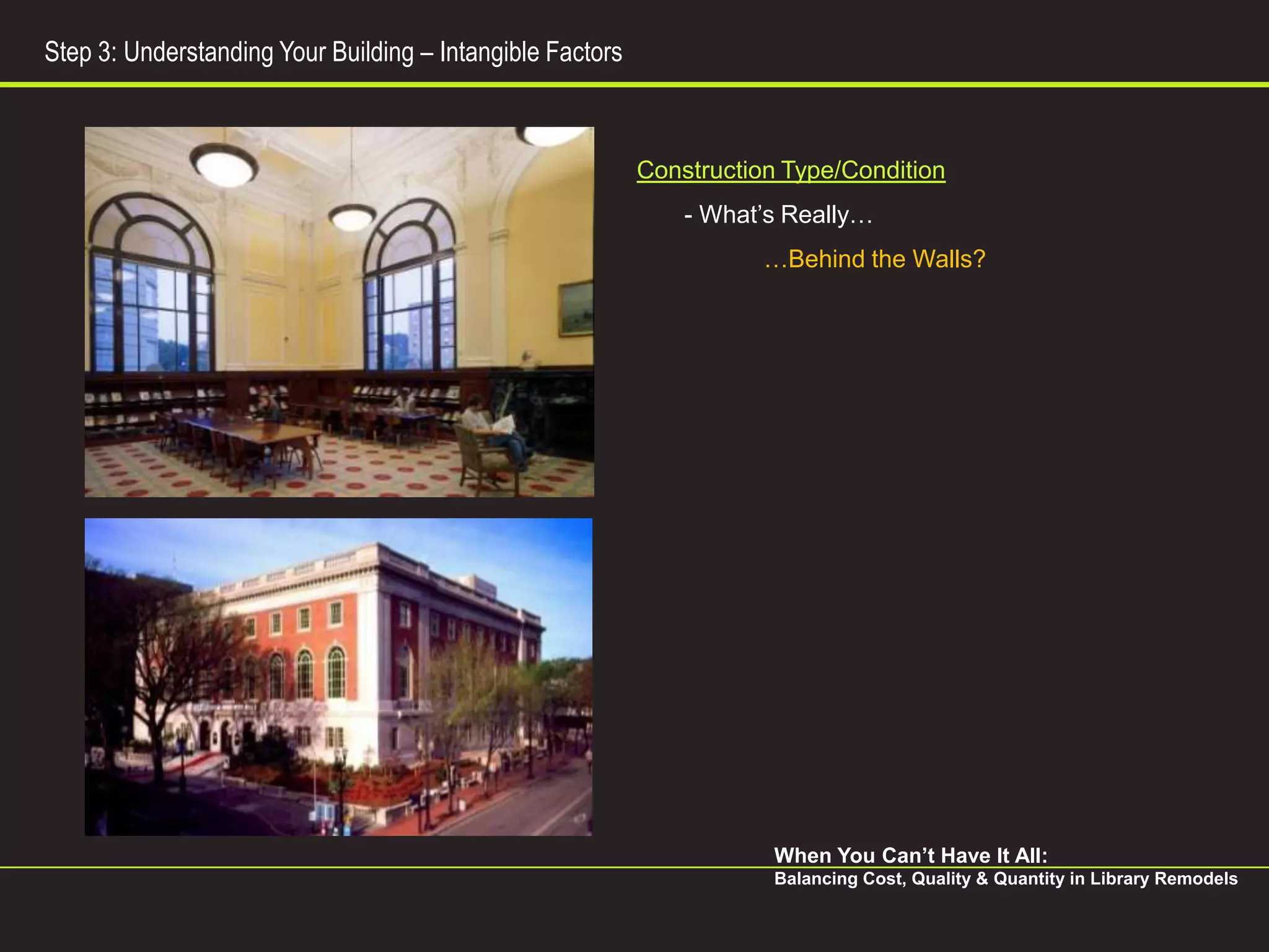 Step 3: Understanding Your Building – Intangible Factors



                                                           Construction Type/Condition
                                                               - What’s Really…
                                                                      …Behind the Walls?




                                                                       When You Can’t Have It All:
                                                                       Balancing Cost, Quality & Quantity in Library Remodels
 