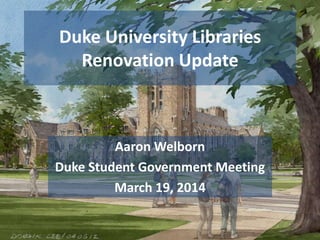 Duke University Libraries
Renovation Update
Aaron Welborn
Duke Student Government Meeting
March 19, 2014
 