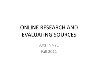 ONLINE RESEARCH AND
EVALUATING SOURCES
      Arts in NYC
       Fall 2011
 