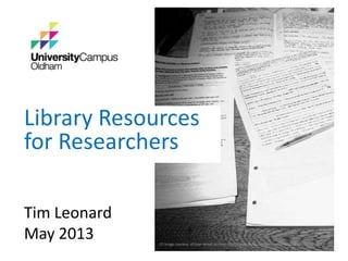 Library Resources
for Researchers
Tim Leonard
May 2013 CC image courtesy of Evan Wood on Flickr: http://www.flickr.com/photos/44788018@N00/231364920
 
