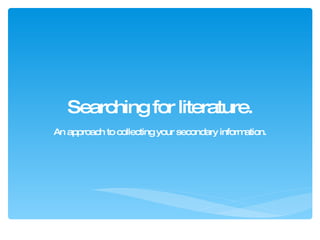 Searching for literature. An approach to collecting your secondary information. 