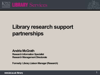 1
Library research support
partnerships
Andria McGrath
ResearchInformationSpecialist
ResearchManagementDirectorate
Formerly:LibraryLiaisonManager(Research)
 