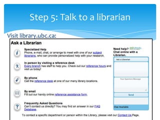 Step 5: Talk to a librarian
Visit library.ubc.ca:
 