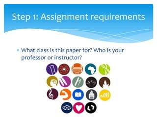 Step 1: Assignment requirements


  What class is this paper for? Who is your
  professor or instructor?
 