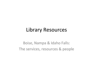 Library Resources

  Boise, Nampa & Idaho Falls:
The services, resources & people
 