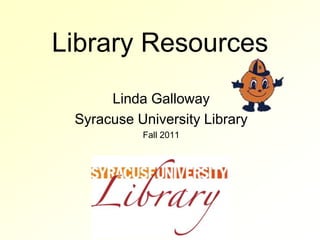 Library Resources Linda Galloway Syracuse University Library  Fall 2011 