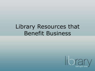 Library Resources that
Benefit Business
 
