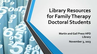 Library Resources
for FamilyTherapy
Doctoral Students
Martin and Gail Press HPD
Library
November 3, 2023
 
