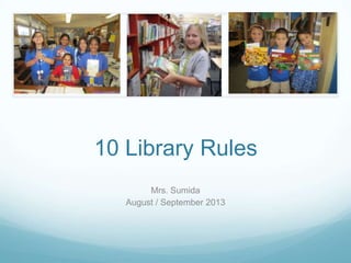 10 Library Rules
Mrs. Sumida
August / September 2013
 