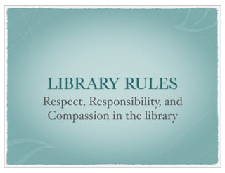 LIBRARY RULES
Respect, Responsibility, and
Compassion in the library
 