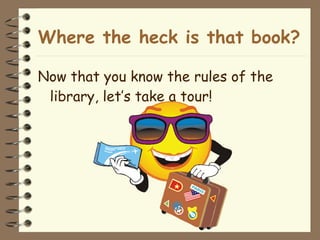Where the heck is that book? Now that you know the rules of the library, let’s take a tour!