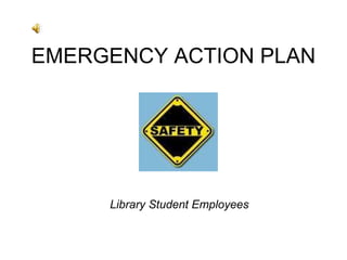 EMERGENCY ACTION PLAN Library Student Employees 