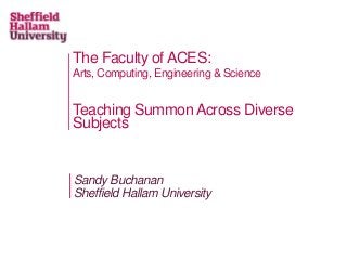 The Faculty of ACES:
Arts, Computing, Engineering & Science
Teaching Summon Across Diverse
Subjects
Sandy Buchanan
Sheffield Hallam University
 