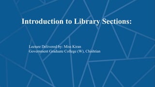 Introduction to Library Sections:
Lecture Delivered by: Miss Kiran
Government Graduate College (W), Chishtian
 
